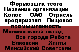 Формовщик теста › Название организации ­ Колос-3, ОАО › Отрасль предприятия ­ Пищевая промышленность › Минимальный оклад ­ 21 000 - Все города Работа » Вакансии   . Ханты-Мансийский,Советский г.